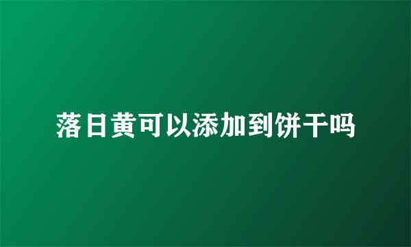 落日黄可以添加到饼干吗