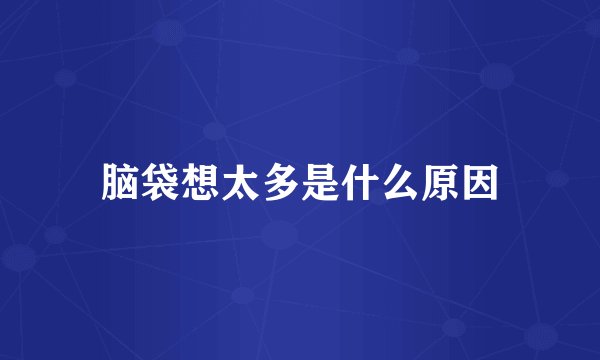 脑袋想太多是什么原因