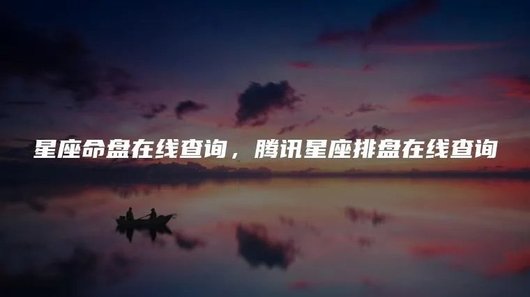 星座命盘在线查询，腾讯星座排盘在线查询