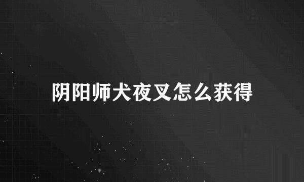 阴阳师犬夜叉怎么获得