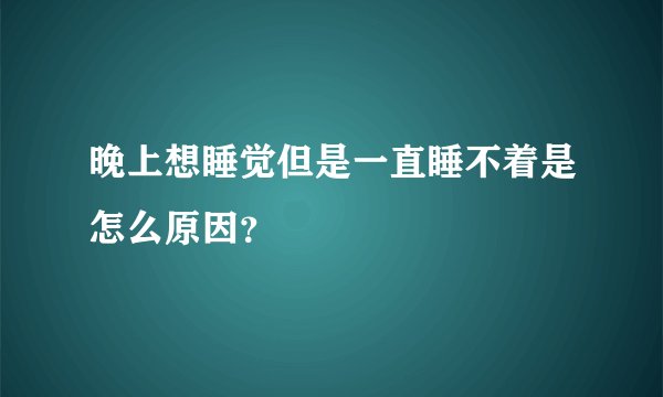 晚上想睡觉但是一直睡不着是怎么原因？