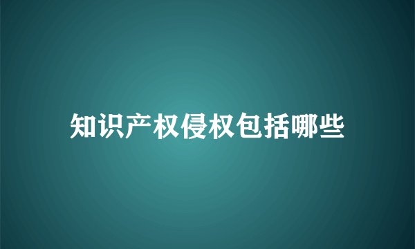知识产权侵权包括哪些