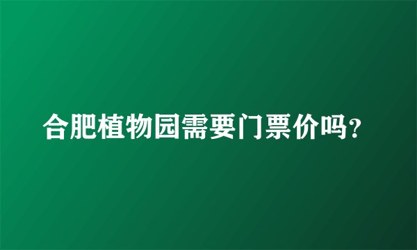 合肥植物园需要门票价吗？