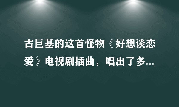 古巨基的这首怪物《好想谈恋爱》电视剧插曲,唱出了多少人心声