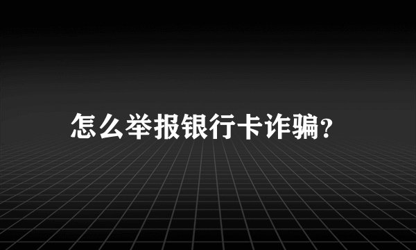 怎么举报银行卡诈骗？