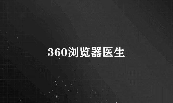 360浏览器医生