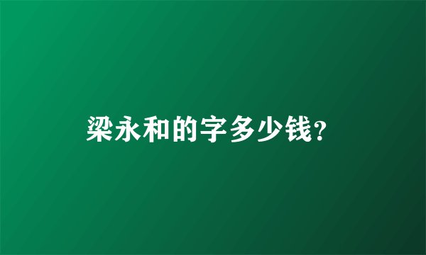梁永和的字多少钱？