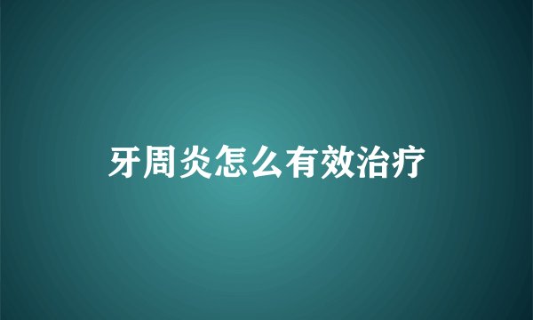 牙周炎怎么有效治疗