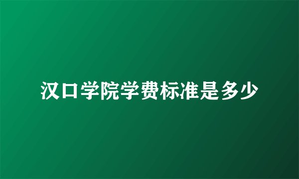 汉口学院学费标准是多少