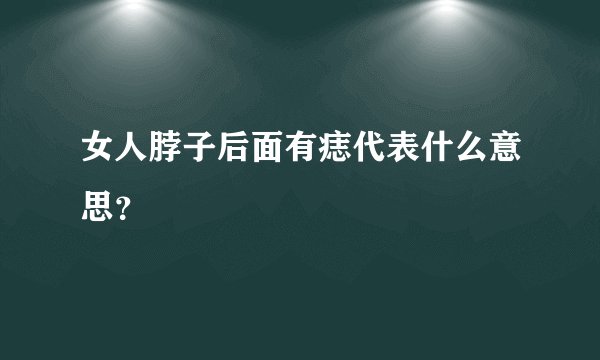 女人脖子后面有痣代表什么意思？