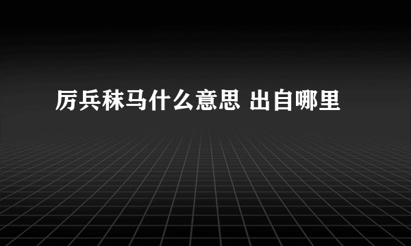 厉兵秣马什么意思 出自哪里