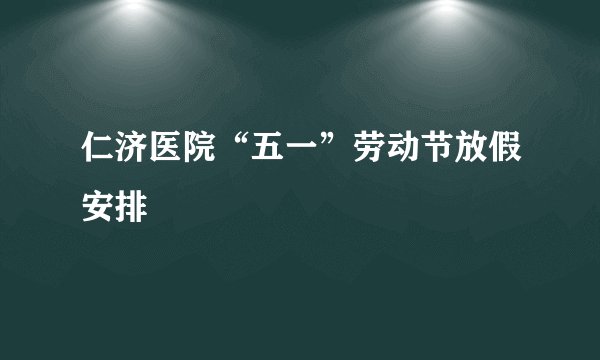 仁济医院“五一”劳动节放假安排