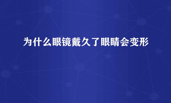 为什么眼镜戴久了眼睛会变形