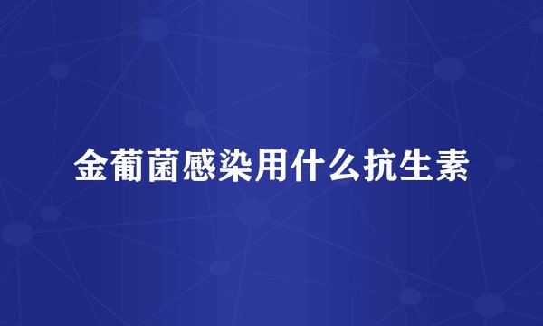 金葡菌感染用什么抗生素