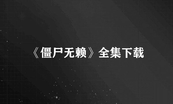 《僵尸无赖》全集下载