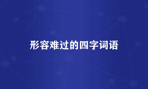 形容难过的四字词语