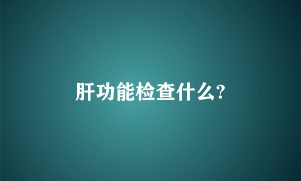 肝功能检查什么?