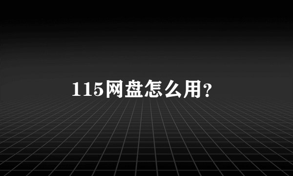 115网盘怎么用？