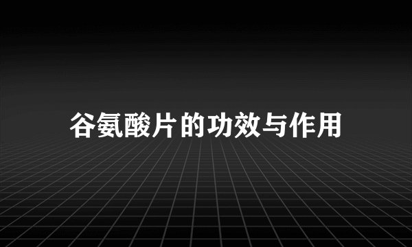 谷氨酸片的功效与作用