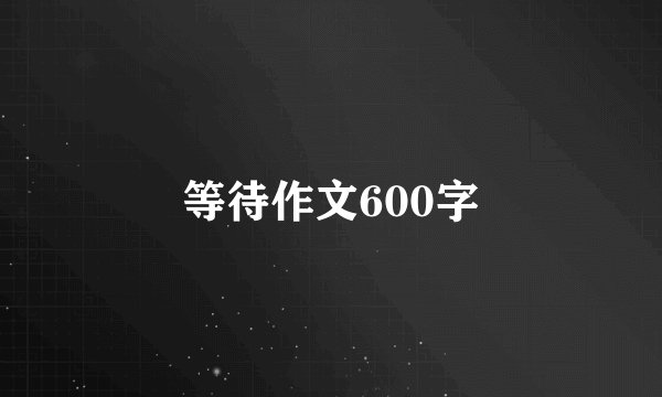 等待作文600字