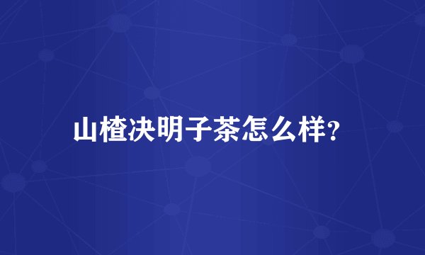 山楂决明子茶怎么样？