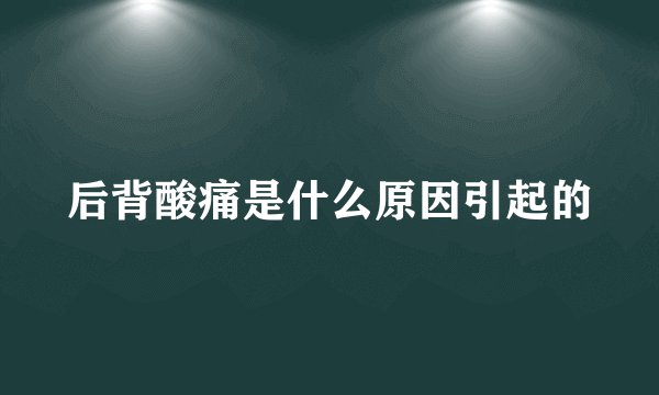 后背酸痛是什么原因引起的