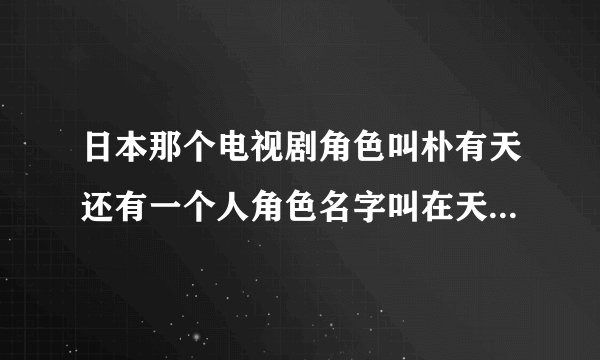 日本那个电视剧角色叫朴有天还有一个人角色名字叫在天的是什么电视剧
