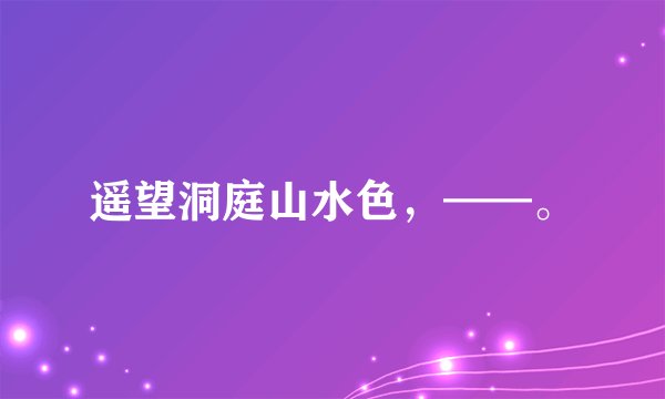 遥望洞庭山水色，——。