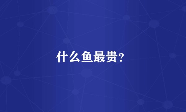 什么鱼最贵?