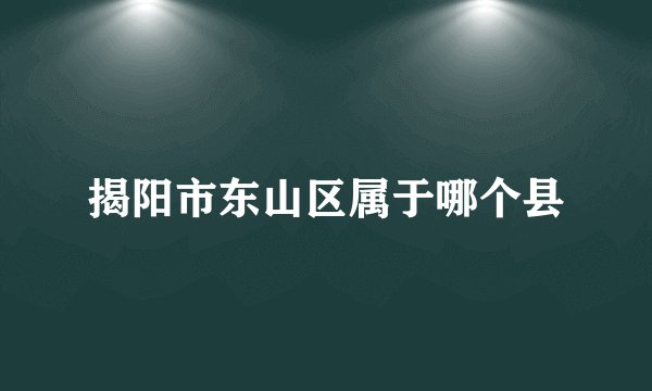揭阳市东山区属于哪个县