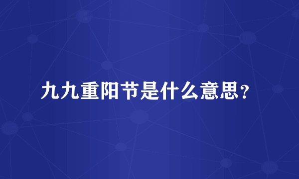 九九重阳节是什么意思？