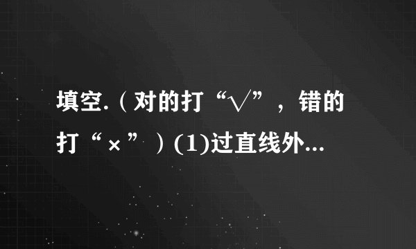 填空.（对的打“√”，错的打“×”）(1)过直线外一点，画已知直线的平行线，可以画无数条.( _  )(2)正方形相邻两边互相垂直.(_  )(3)在同一平面内，过直线外一点可以画无数条直线与已知直线垂直.(_  )