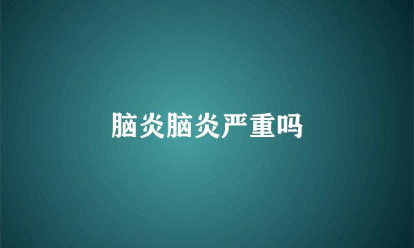 脑炎脑炎严重吗