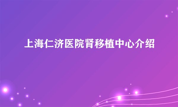 上海仁济医院肾移植中心介绍