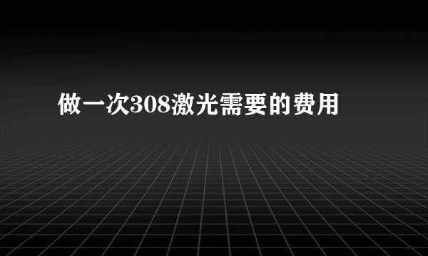做一次308激光需要的费用