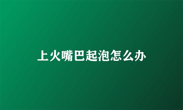 上火嘴巴起泡怎么办