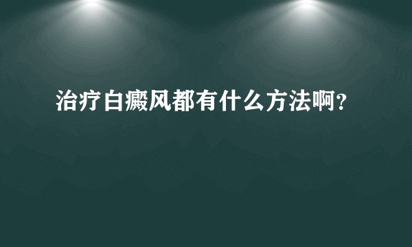 治疗白癜风都有什么方法啊？