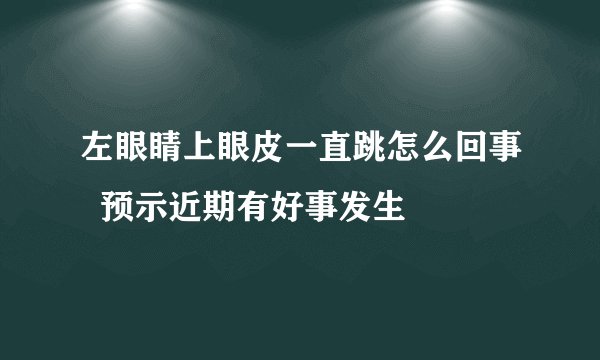 左眼睛上眼皮一直跳怎么回事  预示近期有好事发生
