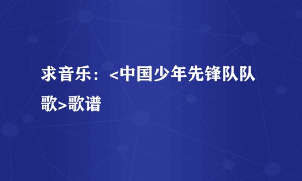 求音乐：<中国少年先锋队队歌>歌谱