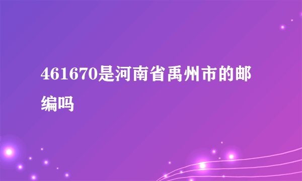 461670是河南省禹州市的邮编吗
