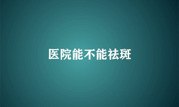 医院能不能祛斑