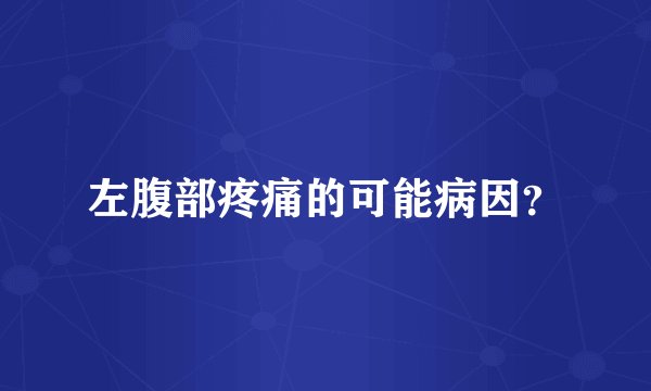 左腹部疼痛的可能病因？