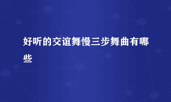好听的交谊舞慢三步舞曲有哪些