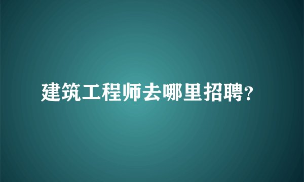 建筑工程师去哪里招聘？