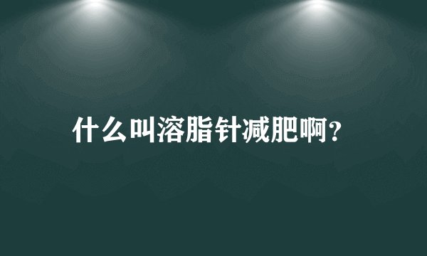 什么叫溶脂针减肥啊？