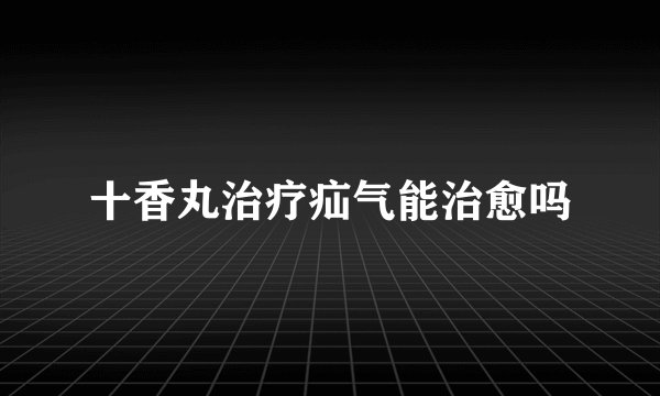 十香丸治疗疝气能治愈吗