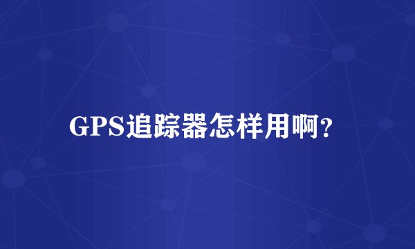 GPS追踪器怎样用啊？