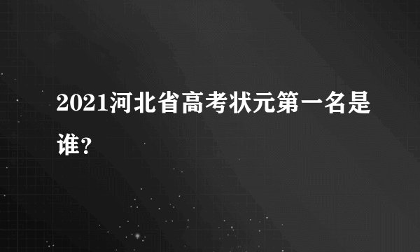 2021河北省高考状元第一名是谁？