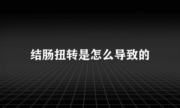结肠扭转是怎么导致的