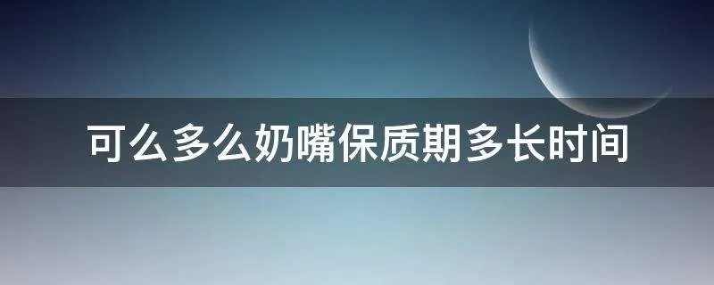 可么多么奶嘴保质期多长时间